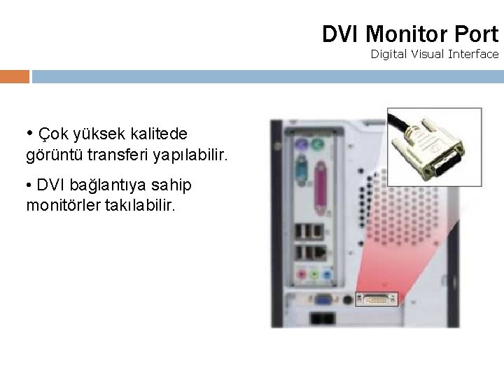 DVI Monitor Port Digital Visual Interface • Çok yüksek kalitede görüntü transferi yapılabilir. •