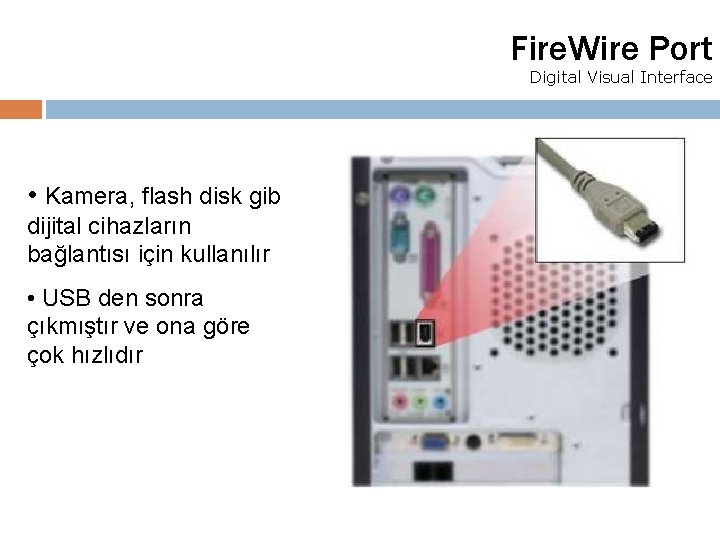 Fire. Wire Port Digital Visual Interface • Kamera, flash disk gibi dijital cihazların bağlantısı