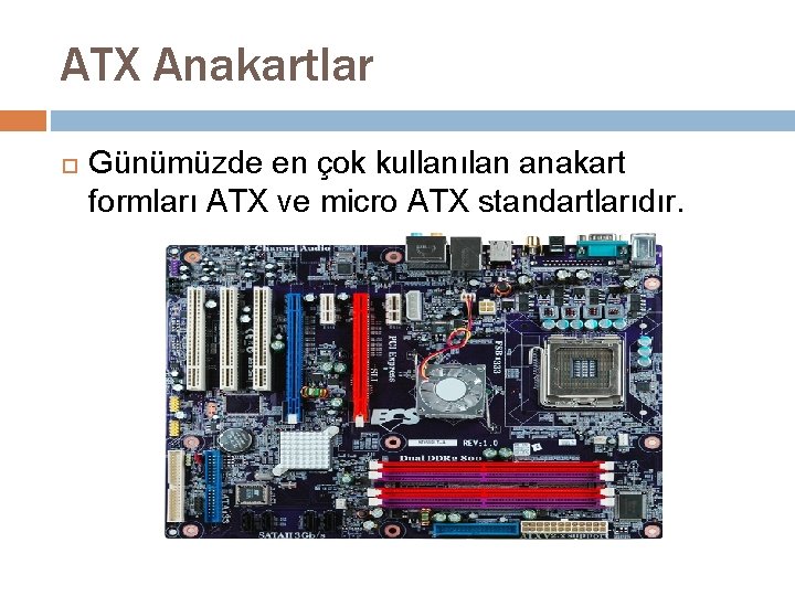 ATX Anakartlar Günümüzde en çok kullanılan anakart formları ATX ve micro ATX standartlarıdır. 