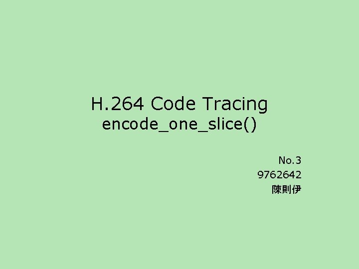 H. 264 Code Tracing encode_one_slice() No. 3 9762642 陳則伊 