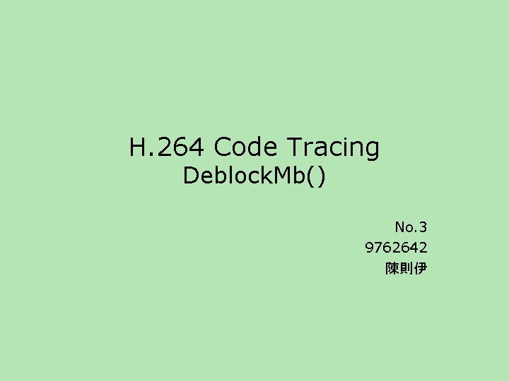 H. 264 Code Tracing Deblock. Mb() No. 3 9762642 陳則伊 