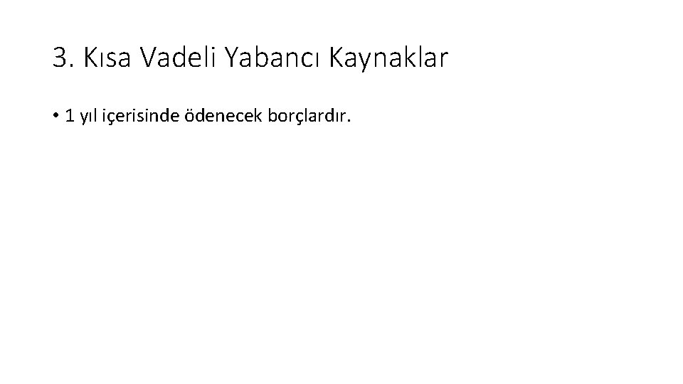 3. Kısa Vadeli Yabancı Kaynaklar • 1 yıl içerisinde ödenecek borçlardır. 
