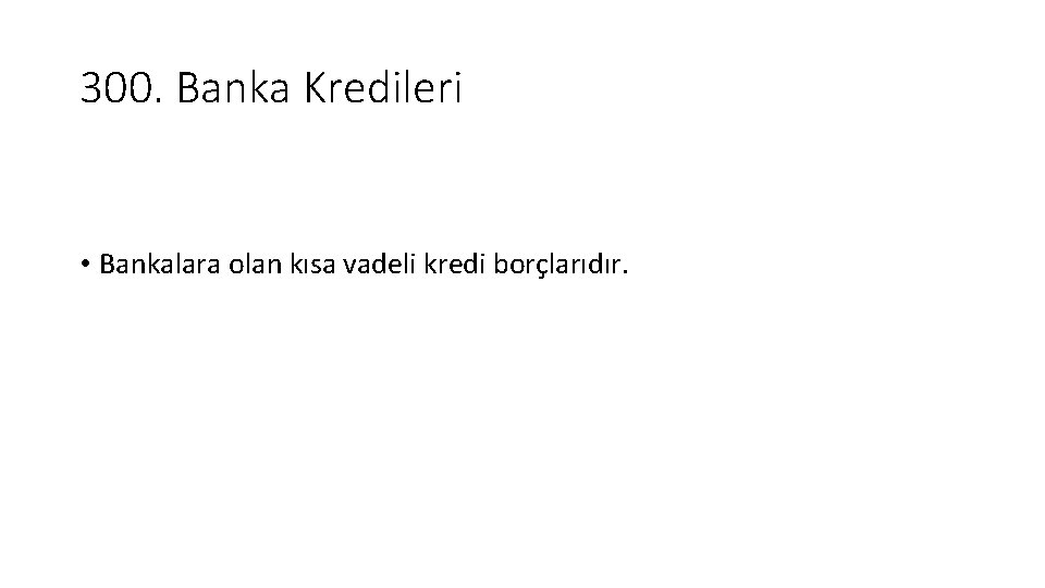 300. Banka Kredileri • Bankalara olan kısa vadeli kredi borçlarıdır. 