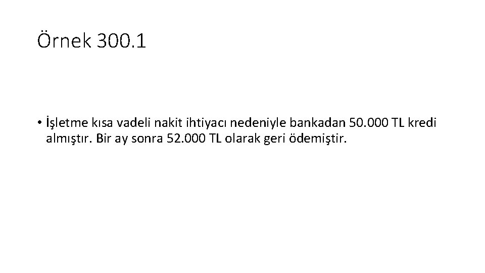 Örnek 300. 1 • İşletme kısa vadeli nakit ihtiyacı nedeniyle bankadan 50. 000 TL