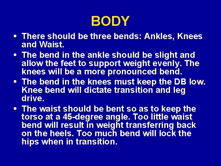 BODY § There should be three bends: Ankles, Knees and Waist. § The bend