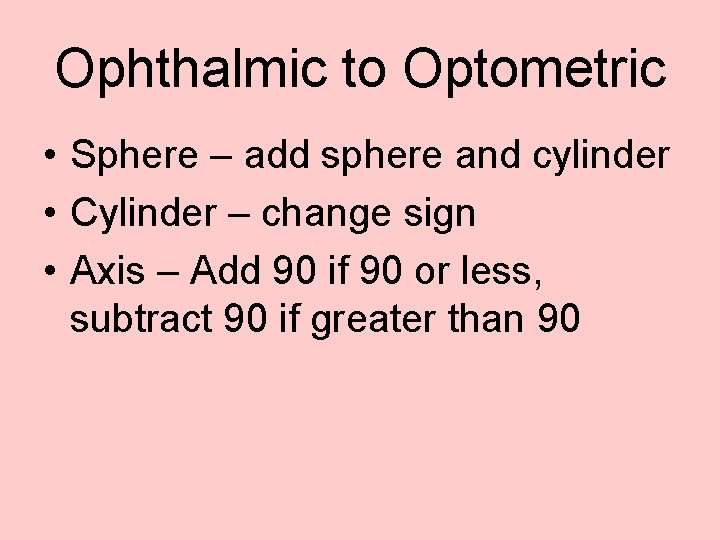 Ophthalmic to Optometric • Sphere – add sphere and cylinder • Cylinder – change