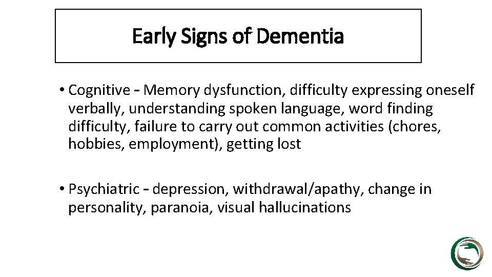 Early Signs of Dementia • Cognitive – Memory dysfunction, difficulty expressing oneself verbally, understanding