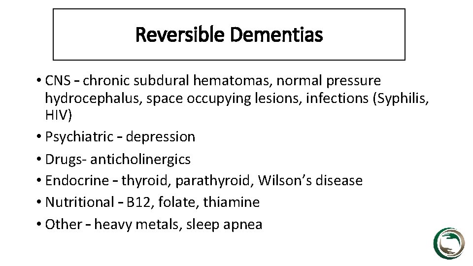 Reversible Dementias • CNS – chronic subdural hematomas, normal pressure hydrocephalus, space occupying lesions,