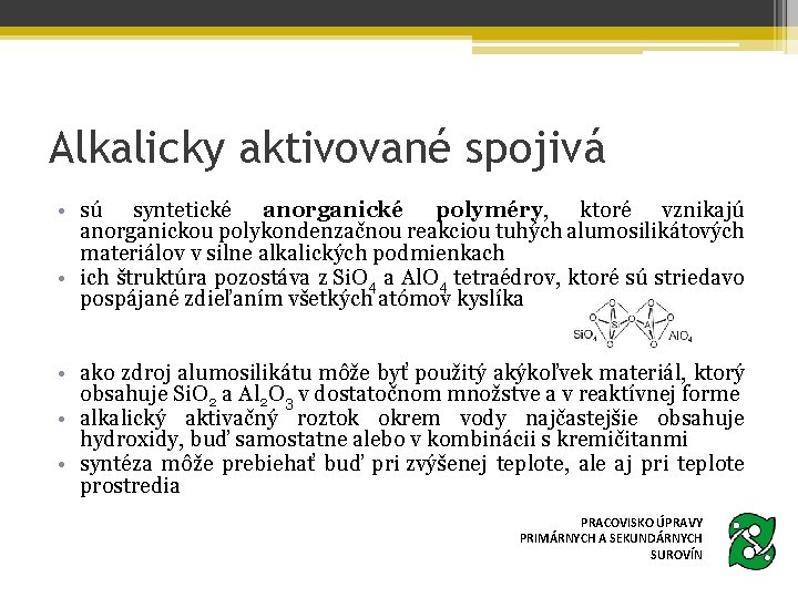 Alkalicky aktivované spojivá • sú syntetické anorganické polyméry, ktoré vznikajú anorganickou polykondenzačnou reakciou tuhých