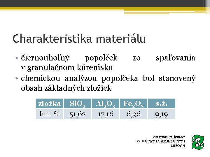 Charakteristika materiálu • čiernouhoľný popolček zo spaľovania v granulačnom kúrenisku • chemickou analýzou popolčeka