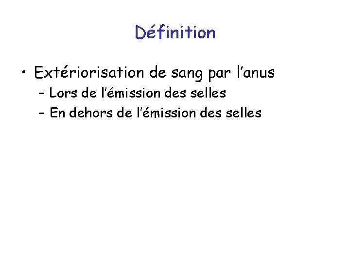 Définition • Extériorisation de sang par l’anus – Lors de l’émission des selles –