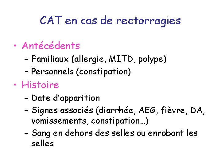 CAT en cas de rectorragies • Antécédents – Familiaux (allergie, MITD, polype) – Personnels
