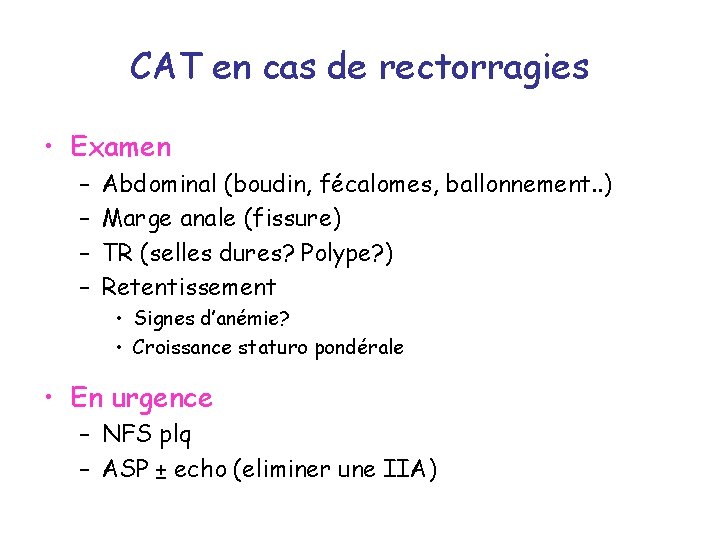 CAT en cas de rectorragies • Examen – – Abdominal (boudin, fécalomes, ballonnement. .