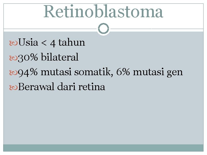 Retinoblastoma Usia < 4 tahun 30% bilateral 94% mutasi somatik, 6% mutasi gen Berawal