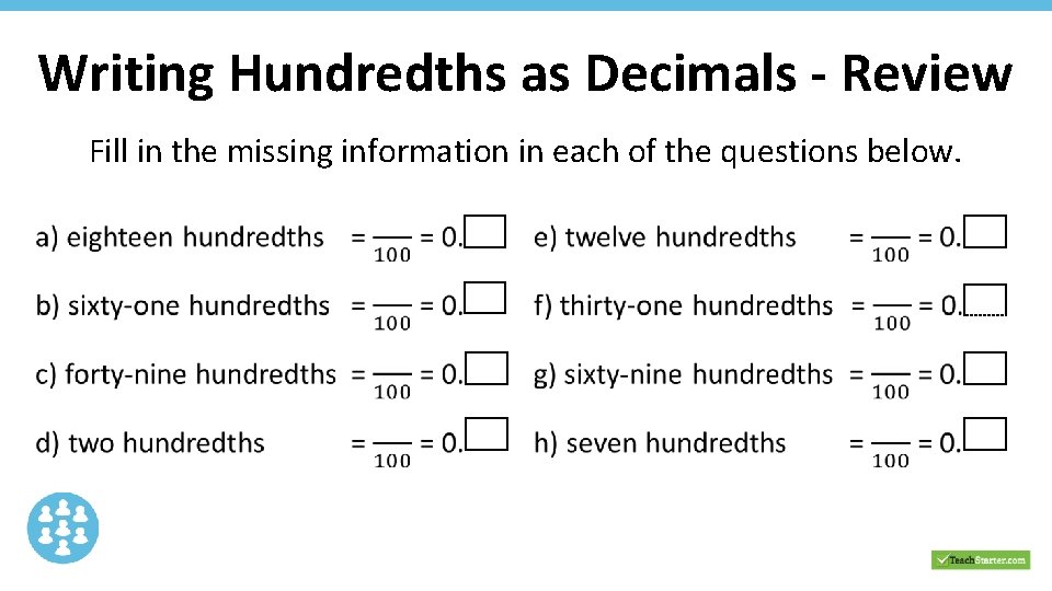 Writing Hundredths as Decimals - Review Fill in the missing information in each of