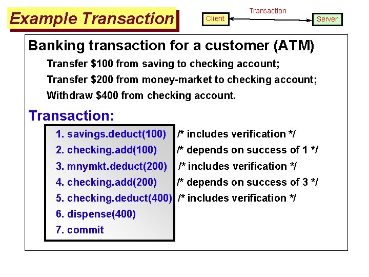 Example Transaction Client Transaction Server Banking transaction for a customer (ATM) Transfer $100 from