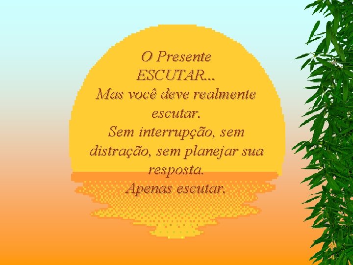 O Presente ESCUTAR. . . Mas você deve realmente escutar. Sem interrupção, sem distração,