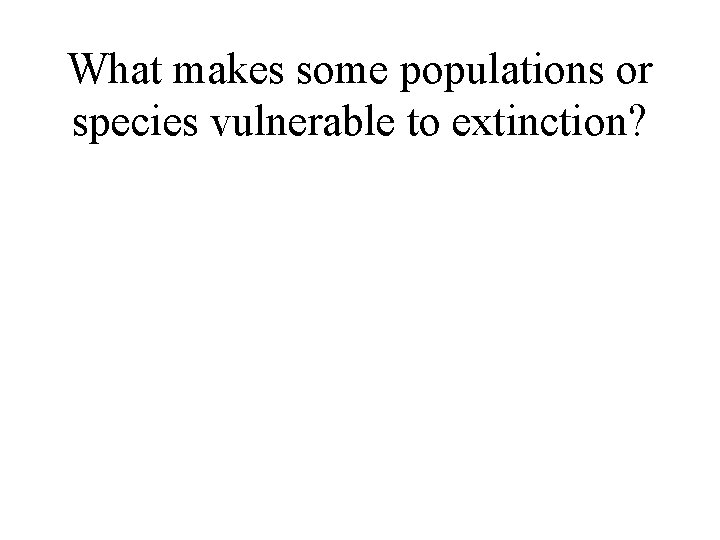 What makes some populations or species vulnerable to extinction? 