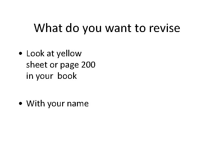 What do you want to revise • Look at yellow sheet or page 200