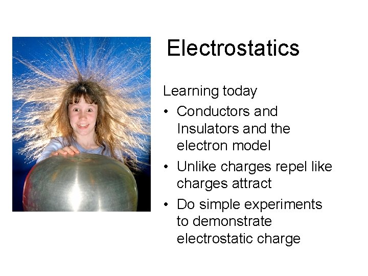 Electrostatics Learning today • Conductors and Insulators and the electron model • Unlike charges