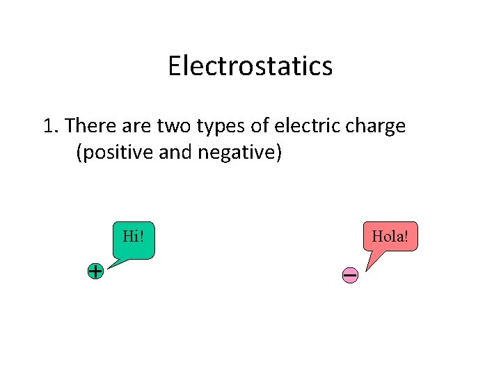 Electrostatics 1. There are two types of electric charge (positive and negative) Hi! Hola!