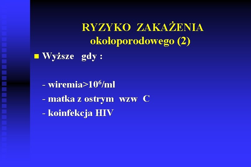 RYZYKO ZAKAŻENIA okołoporodowego (2) n Wyższe gdy : - wiremia>106/ml - matka z ostrym