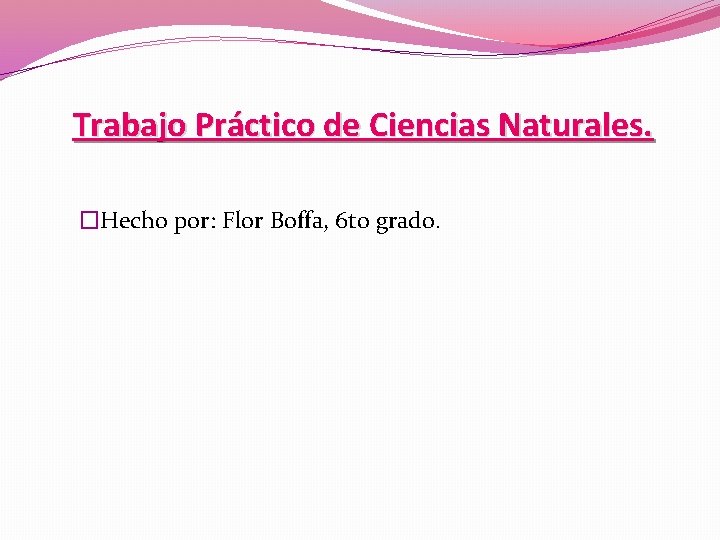 Trabajo Práctico de Ciencias Naturales. �Hecho por: Flor Boffa, 6 to grado. 