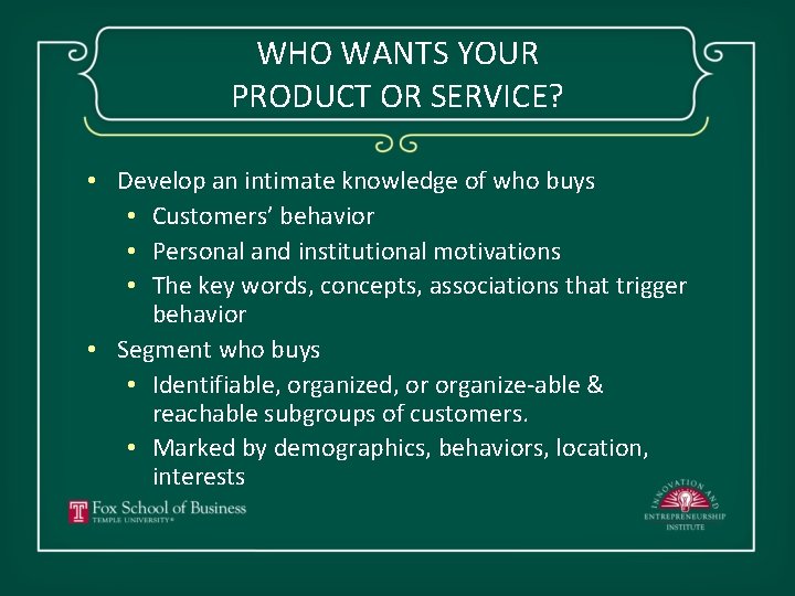 WHO WANTS YOUR PRODUCT OR SERVICE? • Develop an intimate knowledge of who buys