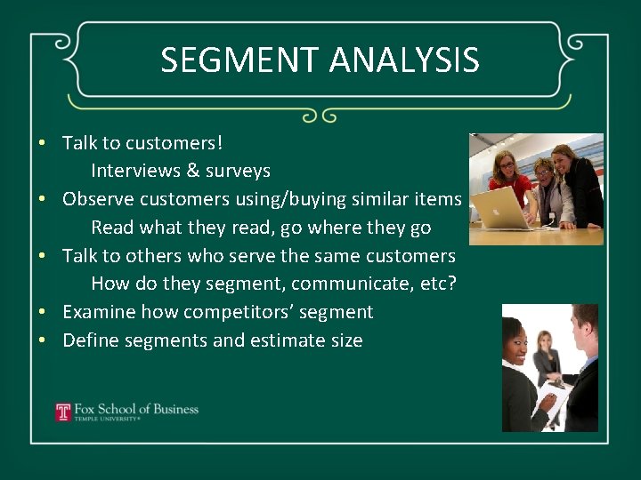 SEGMENT ANALYSIS • Talk to customers! Interviews & surveys • Observe customers using/buying similar