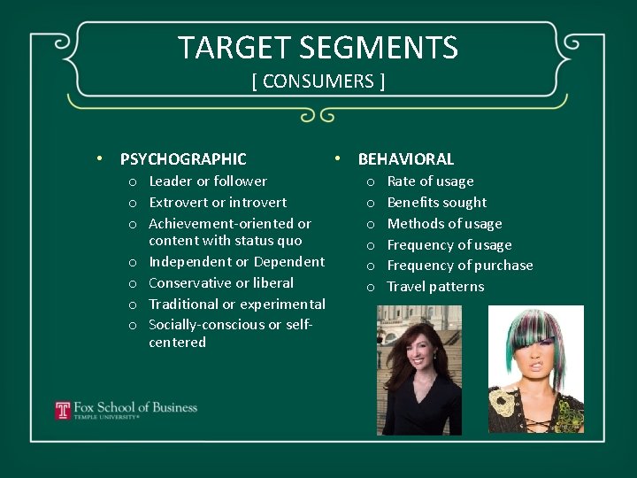 TARGET SEGMENTS [ CONSUMERS ] • PSYCHOGRAPHIC o Leader or follower o Extrovert or