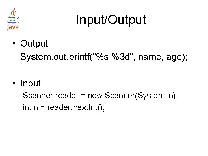 Input/Output • Output System. out. printf("%s %3 d", name, age); • Input Scanner reader Input/Output • Output System. out. printf("%s %3 d", name, age); • Input Scanner reader