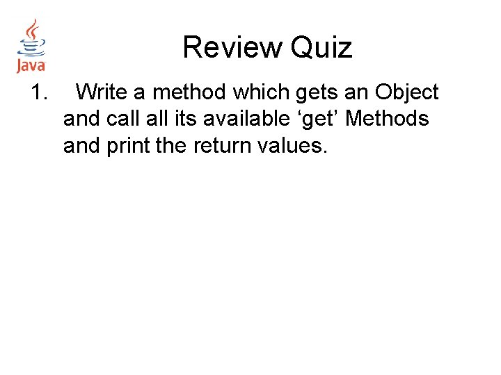 Review Quiz 1. Write a method which gets an Object and call its available Review Quiz 1. Write a method which gets an Object and call its available