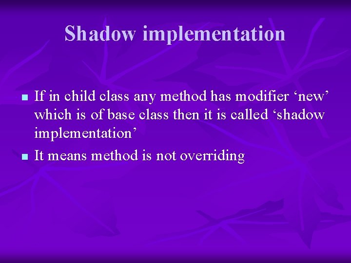 Shadow implementation n n If in child class any method has modifier ‘new’ which