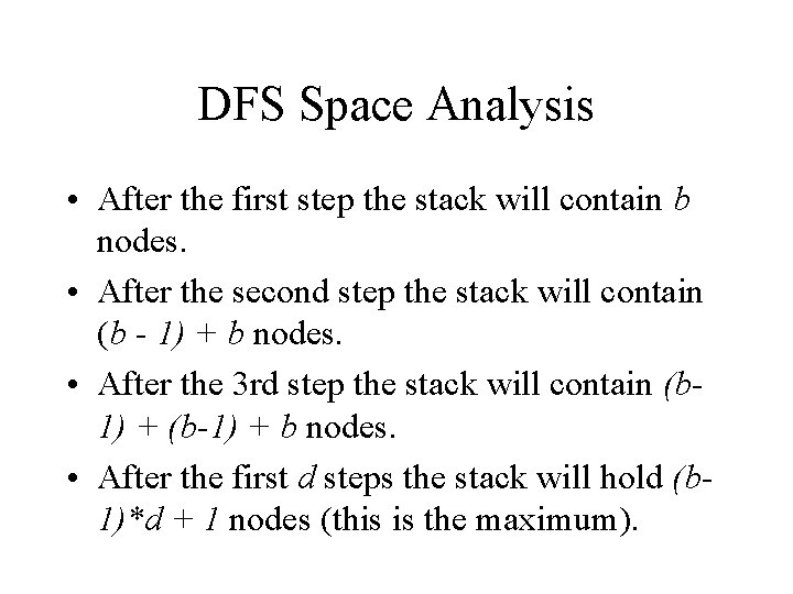 DFS Space Analysis • After the first step the stack will contain b nodes. DFS Space Analysis • After the first step the stack will contain b nodes.