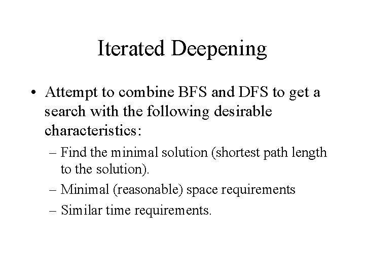 Iterated Deepening • Attempt to combine BFS and DFS to get a search with Iterated Deepening • Attempt to combine BFS and DFS to get a search with