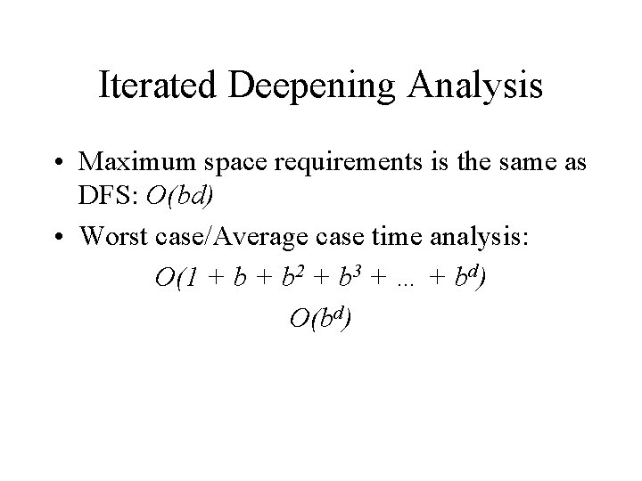 Iterated Deepening Analysis • Maximum space requirements is the same as DFS: O(bd) • Iterated Deepening Analysis • Maximum space requirements is the same as DFS: O(bd) •