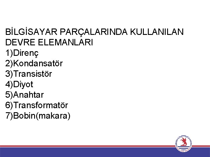 BİLGİSAYAR PARÇALARINDA KULLANILAN DEVRE ELEMANLARI 1)Direnç 2)Kondansatör 3)Transistör 4)Diyot 5)Anahtar 6)Transformatör 7)Bobin(makara) 