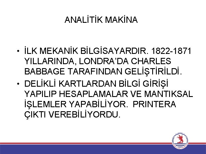 ANALİTİK MAKİNA • İLK MEKANİK BİLGİSAYARDIR. 1822 -1871 YILLARINDA, LONDRA’DA CHARLES BABBAGE TARAFINDAN GELİŞTİRİLDİ.