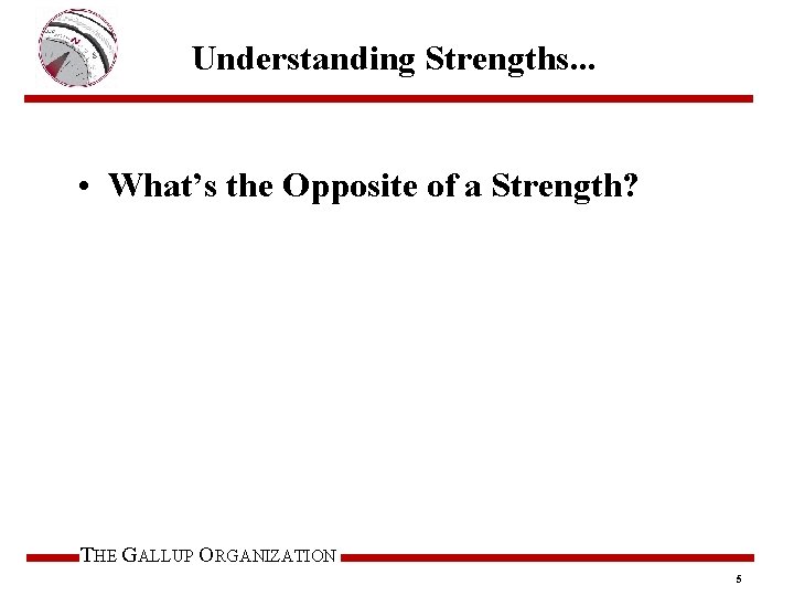 Understanding Strengths. . . • What’s the Opposite of a Strength? THE GALLUP ORGANIZATION