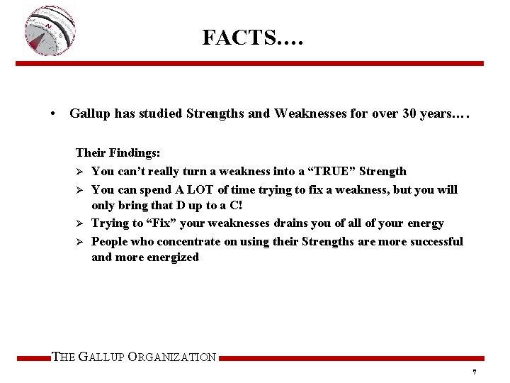 FACTS…. • Gallup has studied Strengths and Weaknesses for over 30 years…. Their Findings: