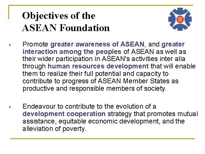 Objectives of the ASEAN Foundation § Promote greater awareness of ASEAN, and greater interaction