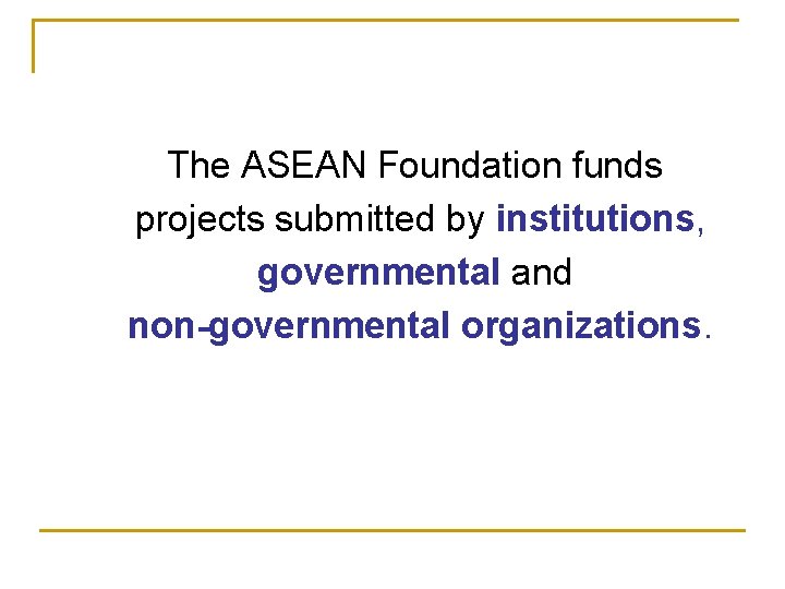 The ASEAN Foundation funds projects submitted by institutions, governmental and non-governmental organizations. 