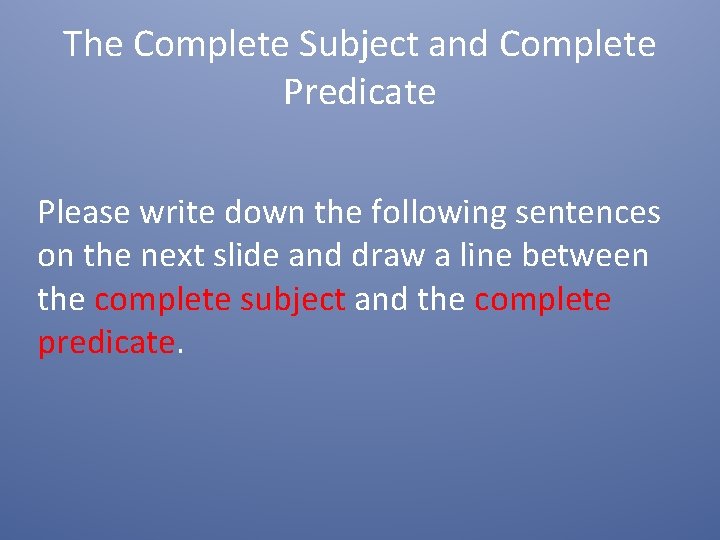 The Complete Subject and Complete Predicate Please write down the following sentences on the