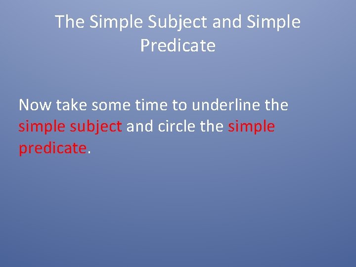 The Simple Subject and Simple Predicate Now take some time to underline the simple