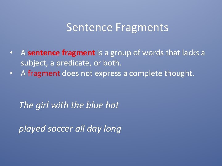 Sentence Fragments • A sentence fragment is a group of words that lacks a