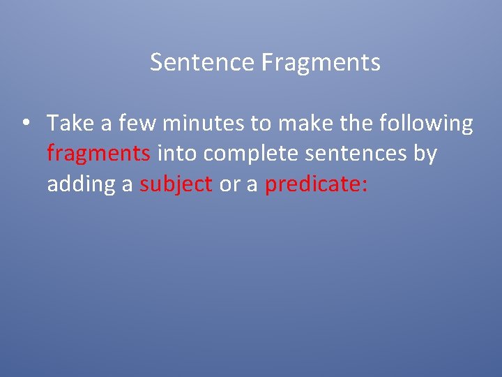 Sentence Fragments • Take a few minutes to make the following fragments into complete