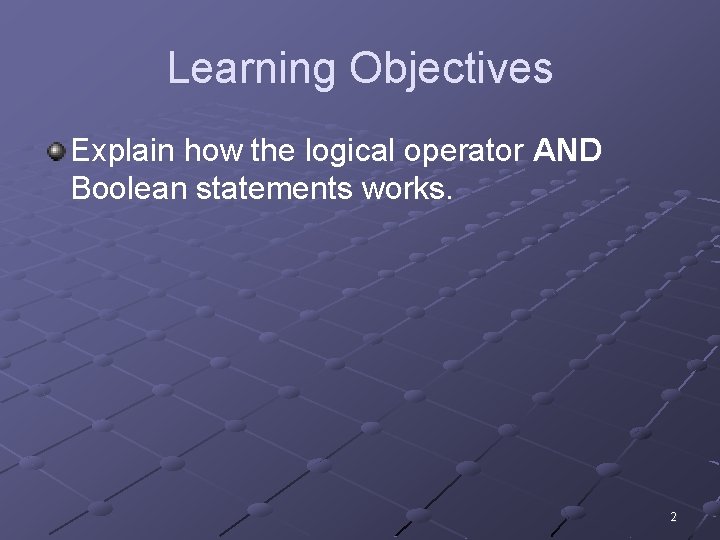 Learning Objectives Explain how the logical operator AND Boolean statements works. 2 Learning Objectives Explain how the logical operator AND Boolean statements works. 2