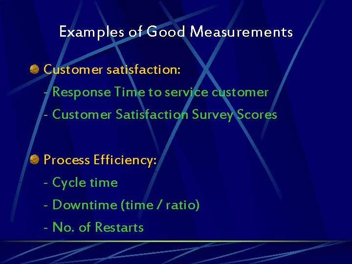 Examples of Good Measurements Customer satisfaction: - Response Time to service customer - Customer