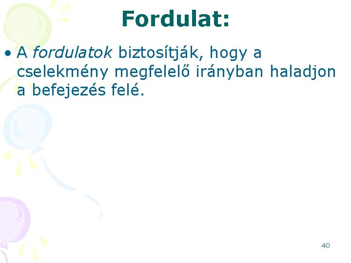 Fordulat: • A fordulatok biztosítják, hogy a cselekmény megfelelő irányban haladjon a befejezés felé.