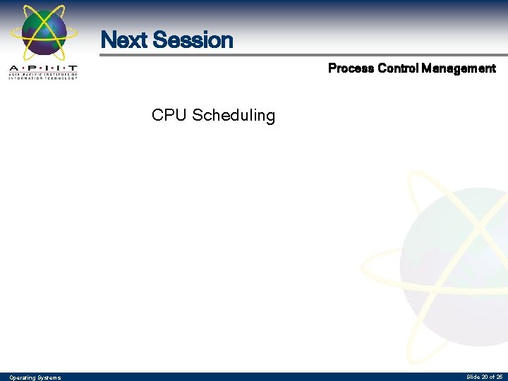 Next Session Process Control Management CPU Scheduling Operating Systems Slide 20 of 25 